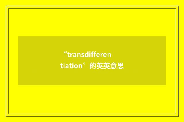 “transdifferentiation”的英英意思