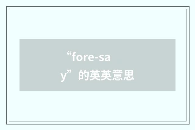 “fore-say”的英英意思