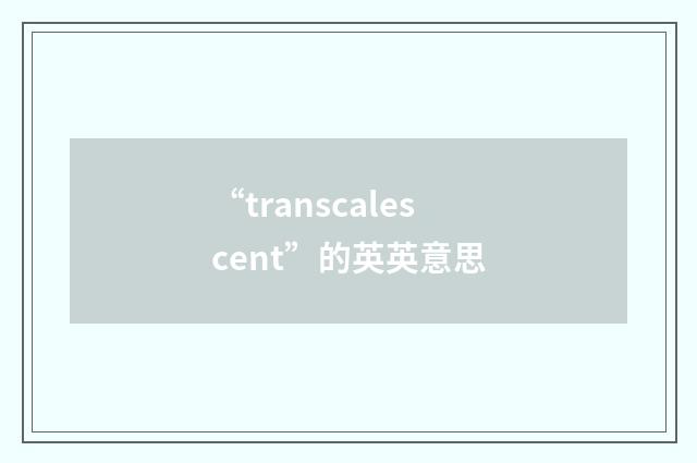 “transcalescent”的英英意思