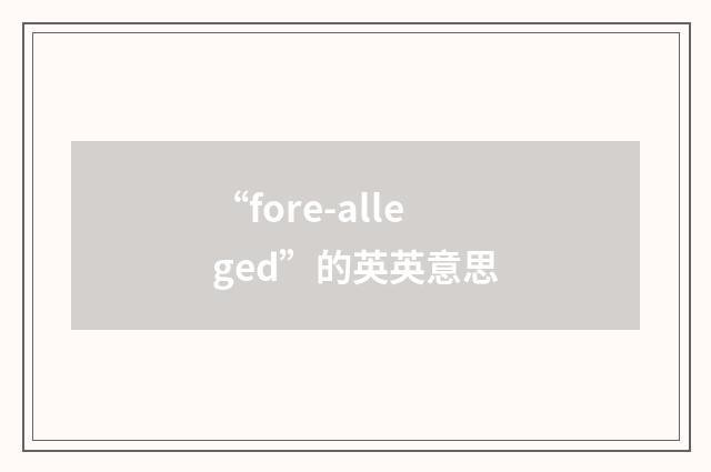 “fore-alleged”的英英意思