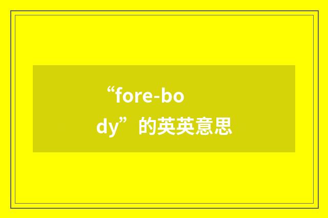 “fore-body”的英英意思