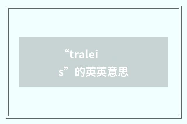 “traleis”的英英意思