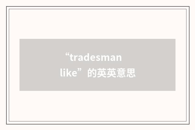 “tradesmanlike”的英英意思