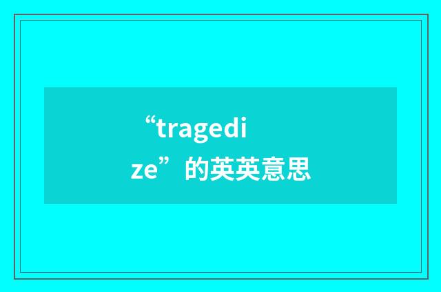“tragedize”的英英意思