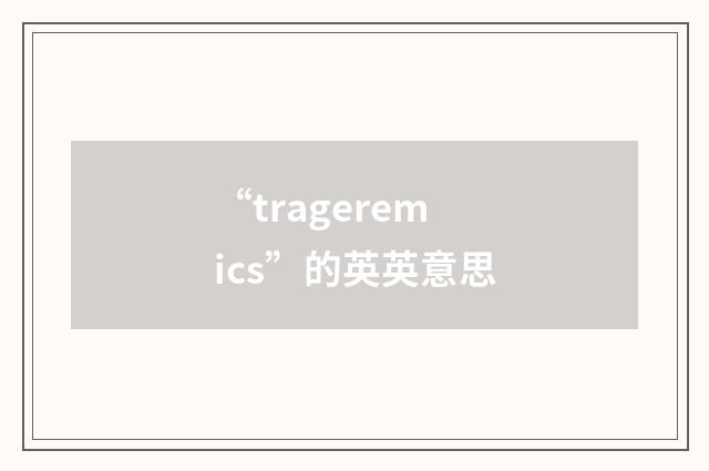 “trageremics”的英英意思