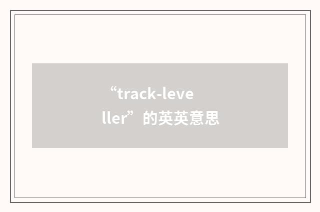 “track-leveller”的英英意思
