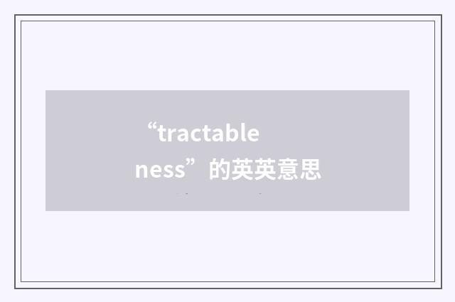 “tractableness”的英英意思