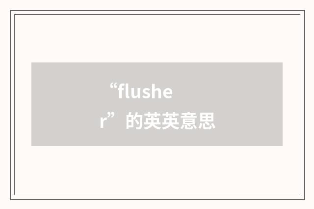 “flusher”的英英意思