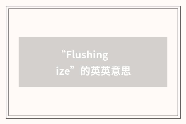 “Flushingize”的英英意思