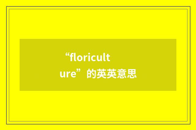 “floriculture”的英英意思