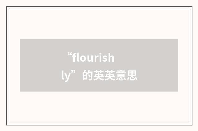 “flourishly”的英英意思