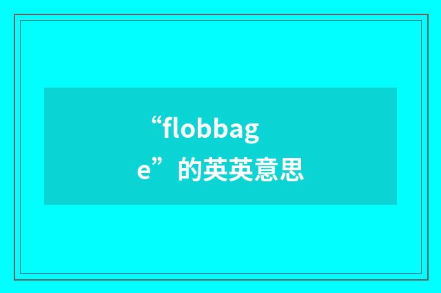 “flobbage”的英英意思