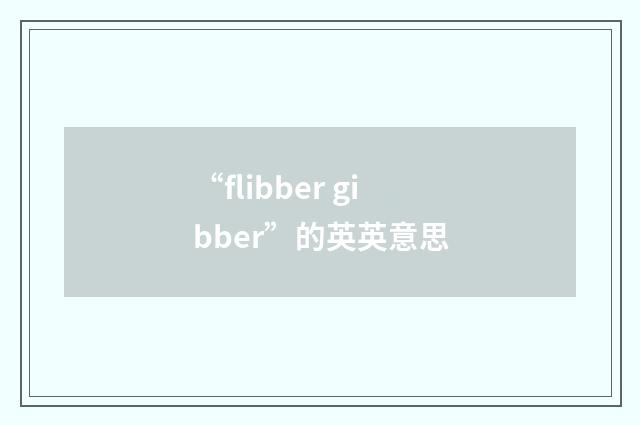 “flibber gibber”的英英意思