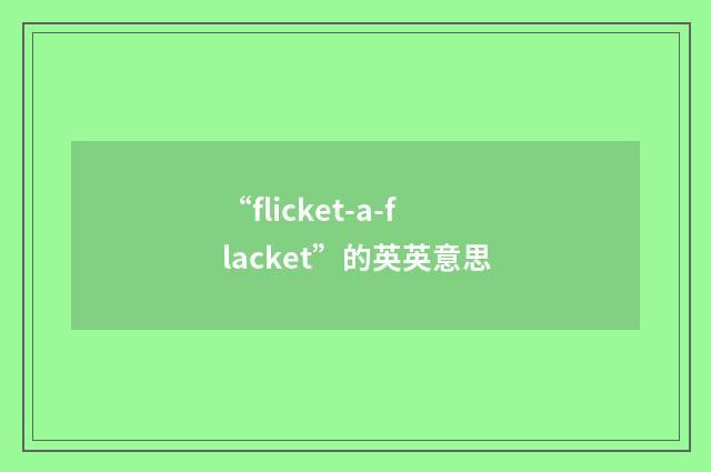 “flicket-a-flacket”的英英意思