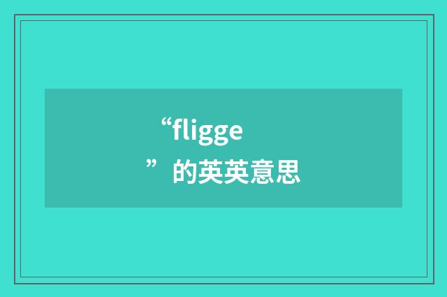 “fligge”的英英意思