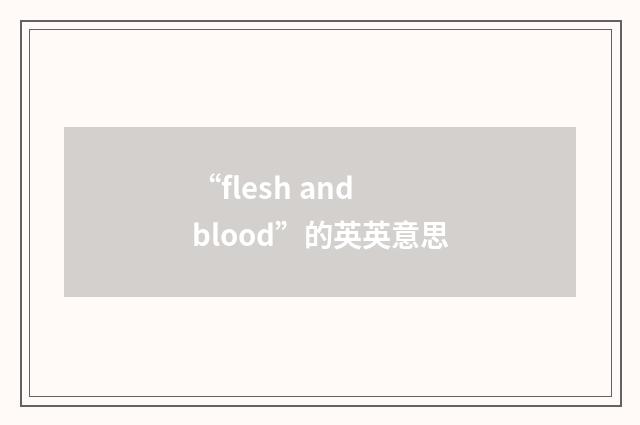 “flesh and blood”的英英意思