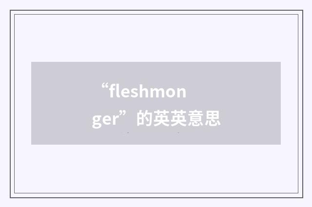 “fleshmonger”的英英意思