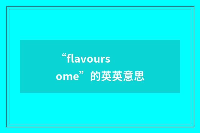“flavoursome”的英英意思