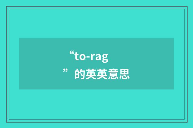 “to-rag”的英英意思