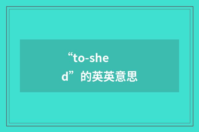 “to-shed”的英英意思
