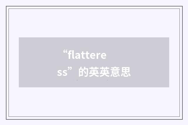 “flatteress”的英英意思