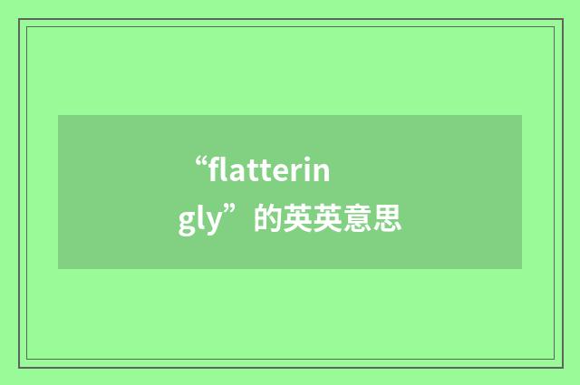 “flatteringly”的英英意思