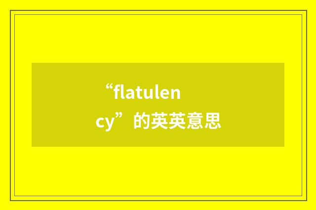 “flatulency”的英英意思