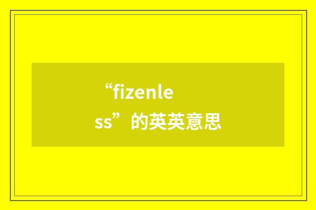 “fizenless”的英英意思