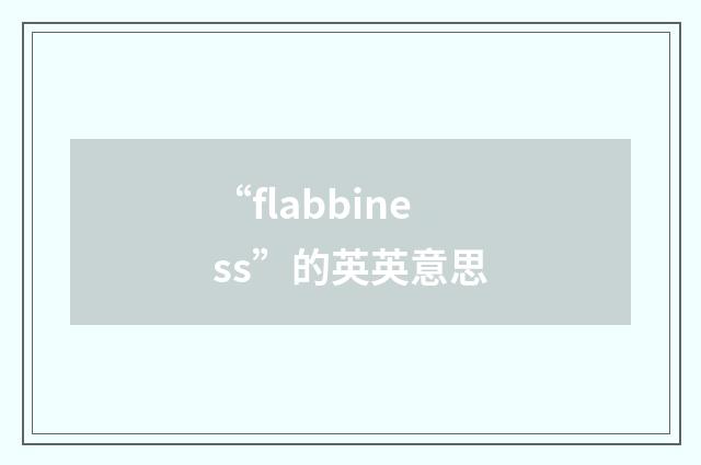 “flabbiness”的英英意思