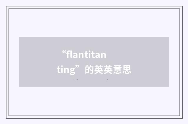 “flantitanting”的英英意思