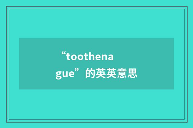 “toothenague”的英英意思