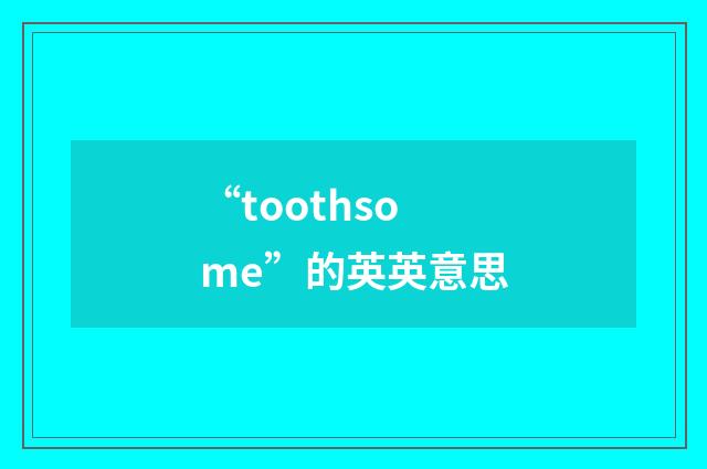 “toothsome”的英英意思