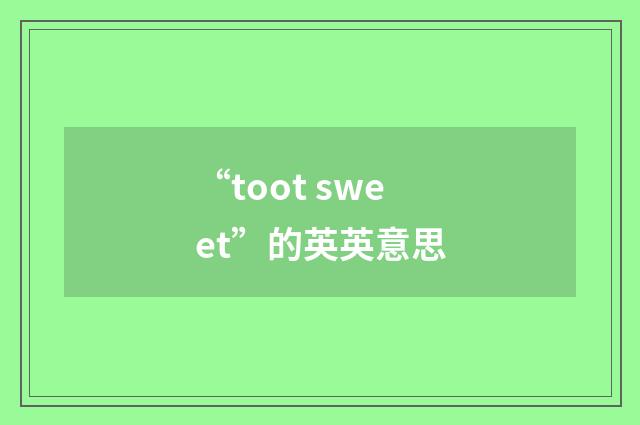 “toot sweet”的英英意思