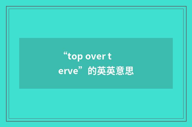 “top over terve”的英英意思