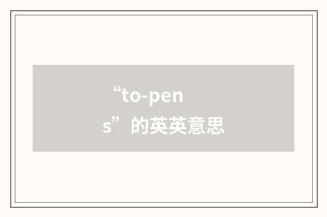 “to-pens”的英英意思