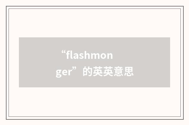 “flashmonger”的英英意思