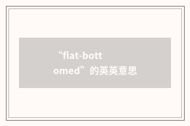 “flat-bottomed”的英英意思