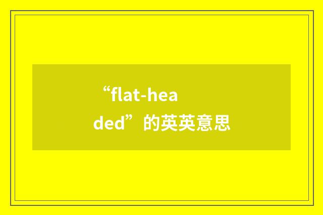 “flat-headed”的英英意思
