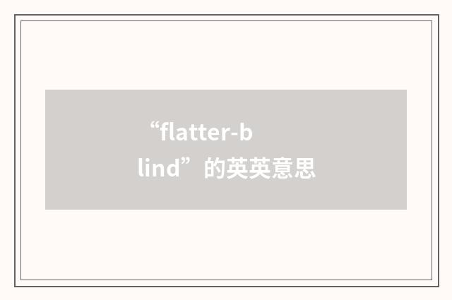 “flatter-blind”的英英意思