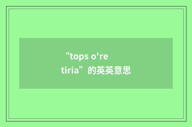 “tops o're tiria”的英英意思