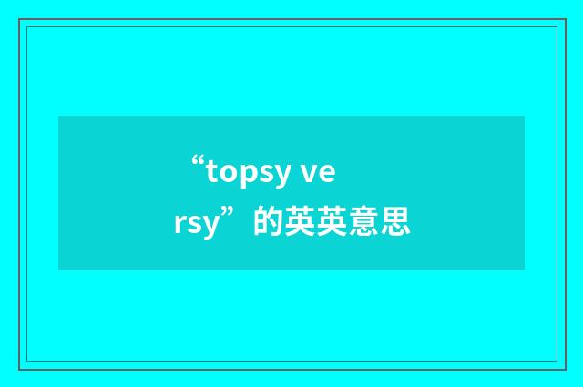 “topsy versy”的英英意思
