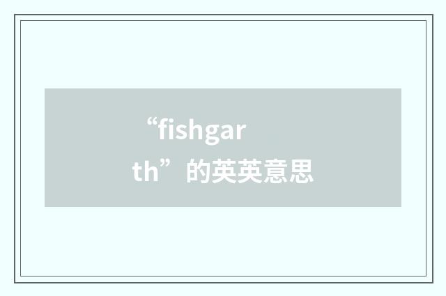 “fishgarth”的英英意思