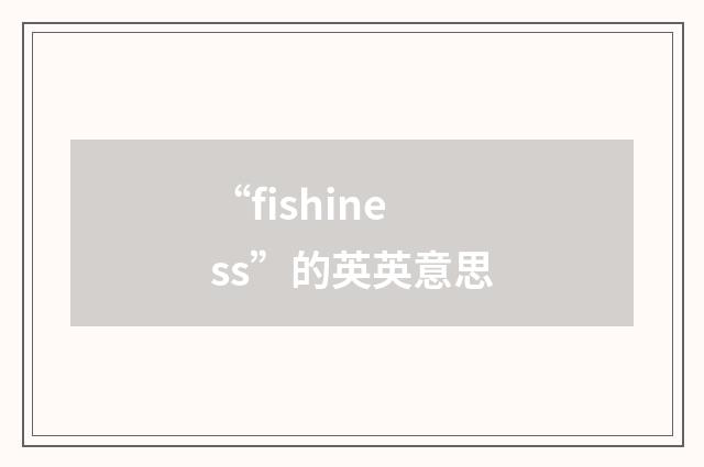 “fishiness”的英英意思