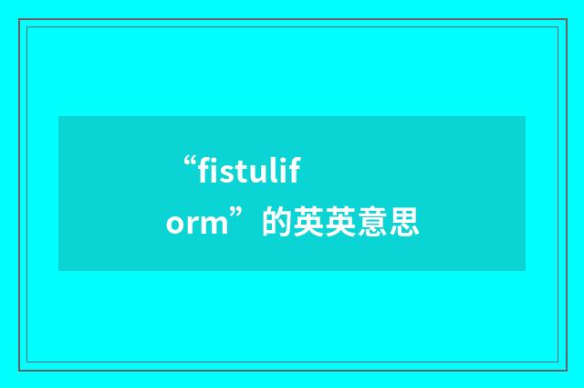 “fistuliform”的英英意思