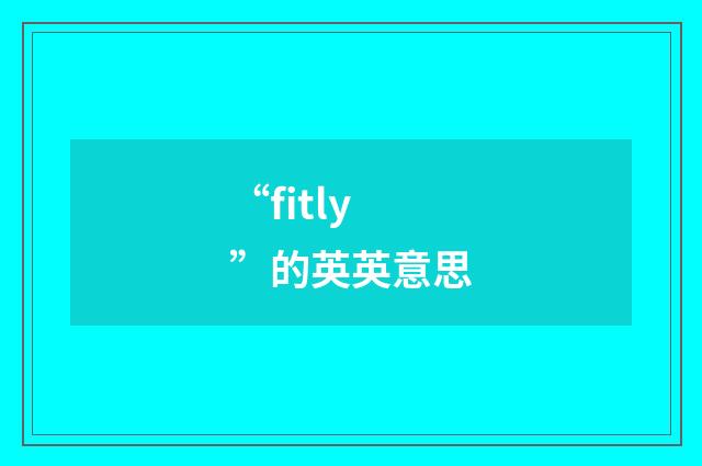 “fitly”的英英意思
