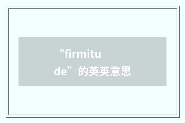 “firmitude”的英英意思