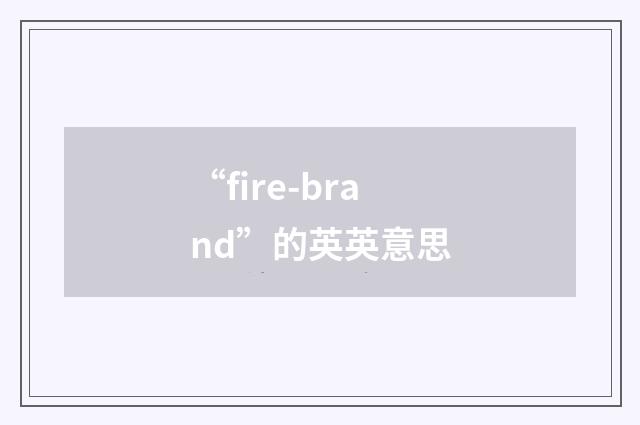“fire-brand”的英英意思