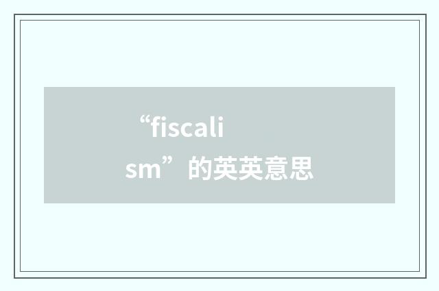 “fiscalism”的英英意思