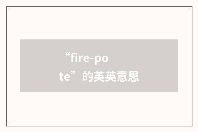 “fire-pote”的英英意思