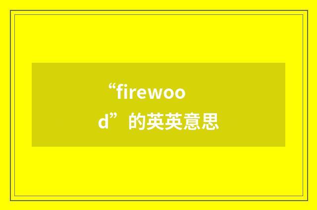 “firewood”的英英意思